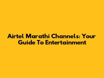 Airtel Marathi Channels: Your Guide To Entertainment