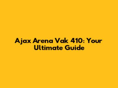 Ajax Arena Vak 410: Your Ultimate Guide