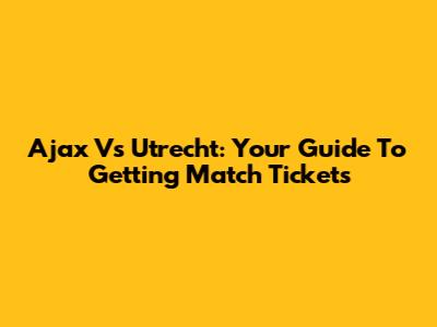 Ajax Vs Utrecht: Your Guide To Getting Match Tickets