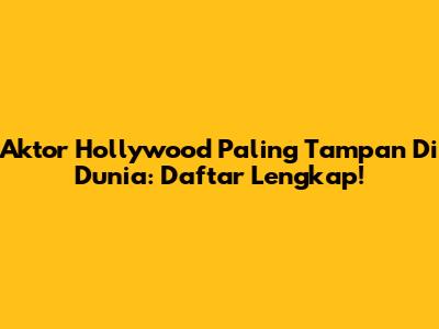 Aktor Hollywood Paling Tampan Di Dunia: Daftar Lengkap!