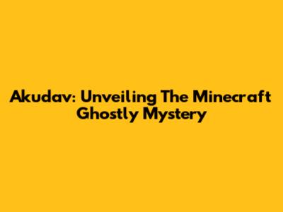 Akudav: Unveiling The Minecraft Ghostly Mystery