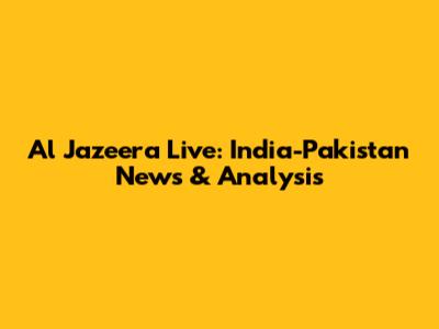 Al Jazeera Live: India-Pakistan News & Analysis