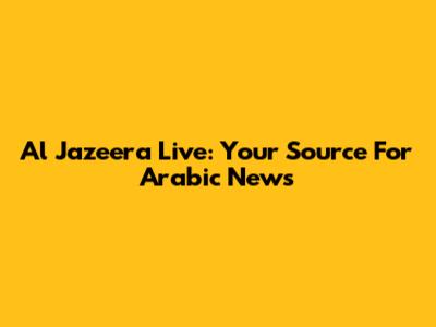 Al Jazeera Live: Your Source For Arabic News