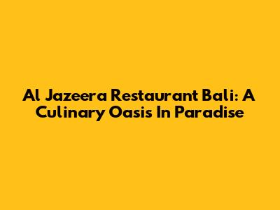 Al Jazeera Restaurant Bali: A Culinary Oasis In Paradise