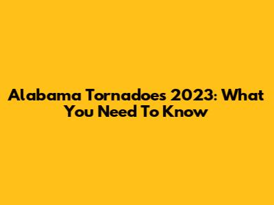 Alabama Tornadoes 2023: What You Need To Know
