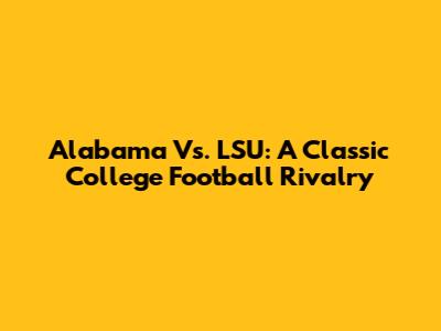 Alabama Vs. LSU: A Classic College Football Rivalry