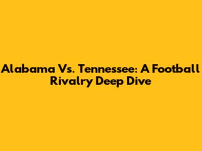 Alabama Vs. Tennessee: A Football Rivalry Deep Dive