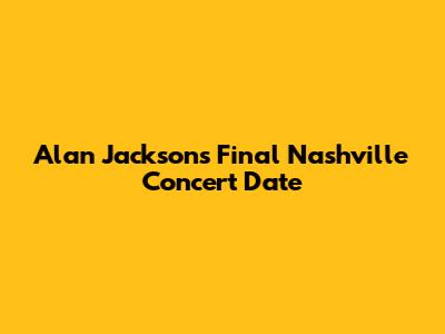 Alan Jackson's Final Nashville Concert Date