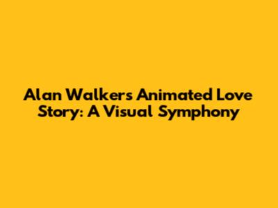 Alan Walker's Animated Love Story: A Visual Symphony