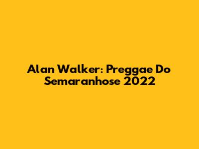 Alan Walker: Preggae Do Semaranhose 2022