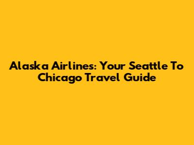 Alaska Airlines: Your Seattle To Chicago Travel Guide