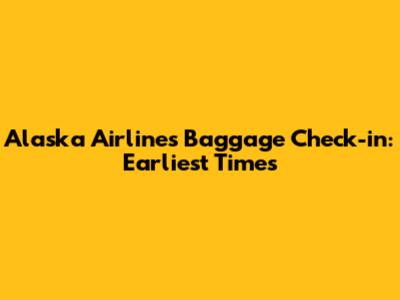Alaska Airlines Baggage Check-in: Earliest Times
