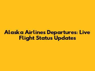 Alaska Airlines Departures: Live Flight Status Updates
