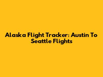 Alaska Flight Tracker: Austin To Seattle Flights