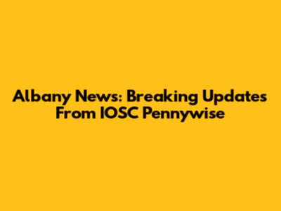 Albany News: Breaking Updates From IOSC Pennywise