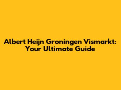 Albert Heijn Groningen Vismarkt: Your Ultimate Guide