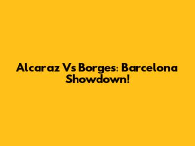 Alcaraz Vs Borges: Barcelona Showdown!