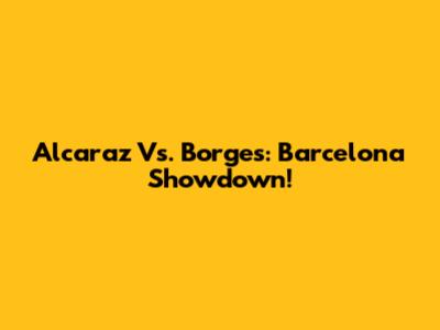 Alcaraz Vs. Borges: Barcelona Showdown!