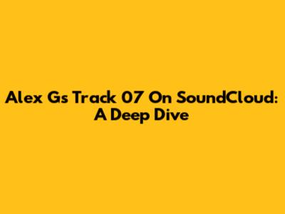 Alex G's "Track 07" On SoundCloud: A Deep Dive
