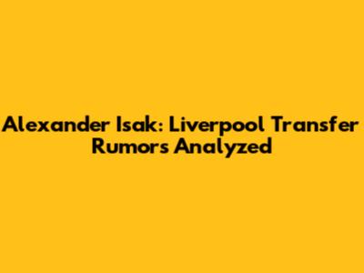 Alexander Isak: Liverpool Transfer Rumors Analyzed