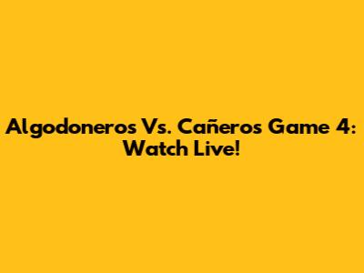 Algodoneros Vs. Cañeros Game 4: Watch Live!