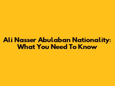 Ali Nasser Abulaban Nationality: What You Need To Know