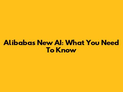 Alibaba's New AI: What You Need To Know