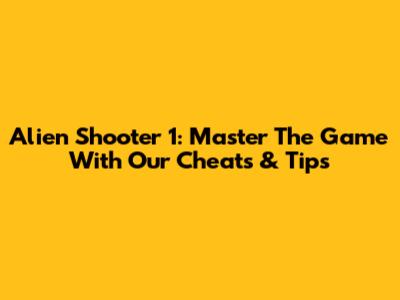 Alien Shooter 1: Master The Game With Our Cheats & Tips
