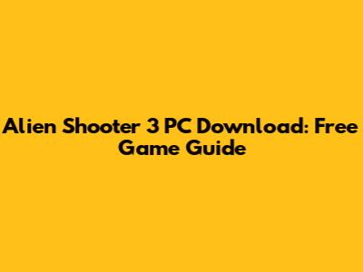 Alien Shooter 3 PC Download: Free Game Guide