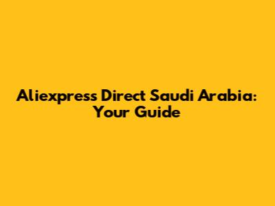 Aliexpress Direct Saudi Arabia: Your Guide