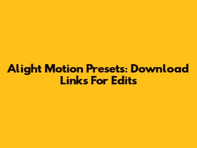 Alight Motion Presets: Download Links For Edits