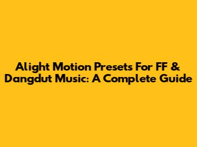 Alight Motion Presets For FF & Dangdut Music: A Complete Guide