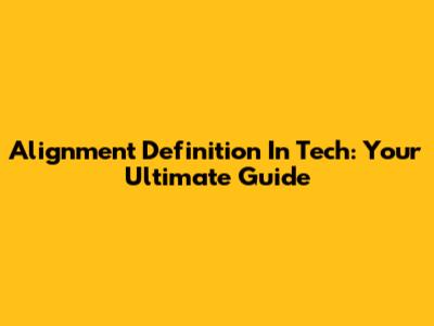 Alignment Definition In Tech: Your Ultimate Guide