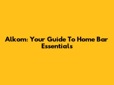 Alkom: Your Guide To Home Bar Essentials