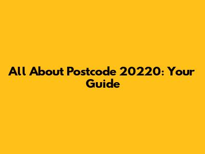 All About Postcode 20220: Your Guide
