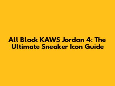 All Black KAWS Jordan 4: The Ultimate Sneaker Icon Guide