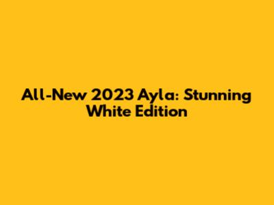 All-New 2023 Ayla: Stunning White Edition