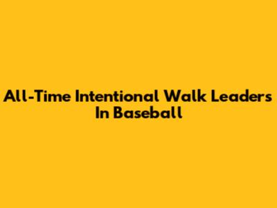 All-Time Intentional Walk Leaders In Baseball