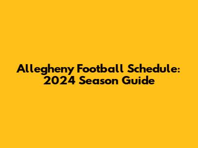 Allegheny Football Schedule: 2024 Season Guide