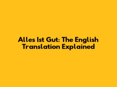Alles Ist Gut: The English Translation Explained