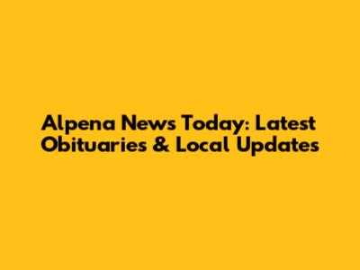Alpena News Today: Latest Obituaries & Local Updates