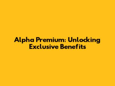 Alpha Premium: Unlocking Exclusive Benefits