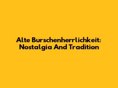 Alte Burschenherrlichkeit: Nostalgia And Tradition