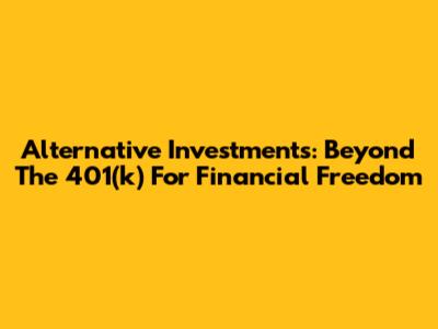 Alternative Investments: Beyond The 401(k) For Financial Freedom