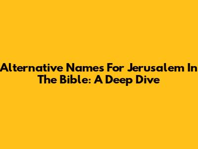 Alternative Names For Jerusalem In The Bible: A Deep Dive
