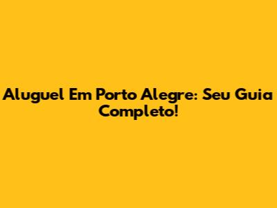 Aluguel Em Porto Alegre: Seu Guia Completo!