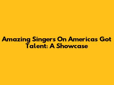 Amazing Singers On America's Got Talent: A Showcase