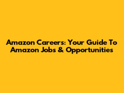 Amazon Careers: Your Guide To Amazon Jobs & Opportunities