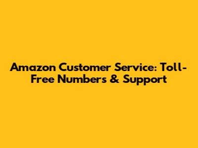 Amazon Customer Service: Toll-Free Numbers & Support