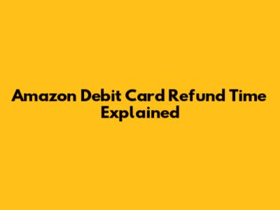 Amazon Debit Card Refund Time Explained